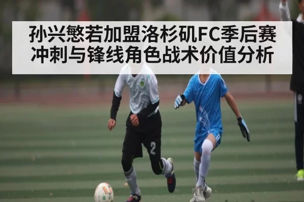 孙兴慜若加盟洛杉矶FC季后赛冲刺与锋线角色战术价值分析 | DOTA2